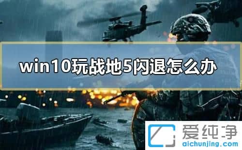 Win10系统打开战地5闪退怎么办