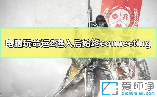 Win7系统玩命运2一直提示connecting怎么办