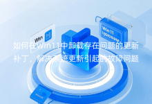 �����Win11��ж�ش�������ĸ��²��������ϵͳ��������Ĺ�������