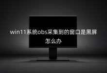win11系统obs采集到的窗口是黑屏怎么办